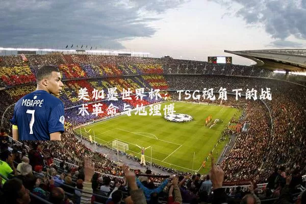 美加墨世界杯:TSG视角下的战术革命与地理博弈