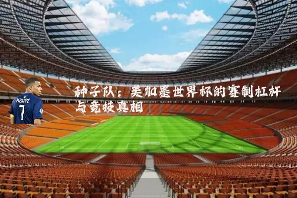 种子队:美加墨世界杯的赛制杠杆与竞技真相