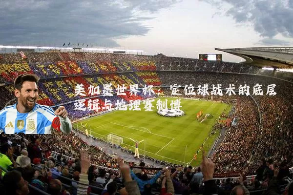 美加墨世界杯：定位球战术的底层逻辑与地理赛制博弈