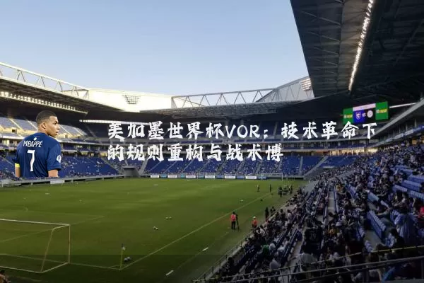 美加墨世界杯VOR:技术革命下的规则重构与战术博弈