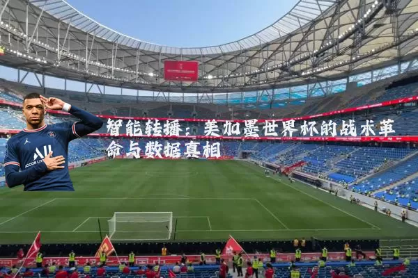 智能转播：美加墨世界杯的战术革命与数据真相