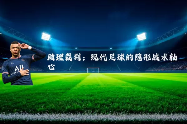 助理裁判：现代足球的隐形战术轴心