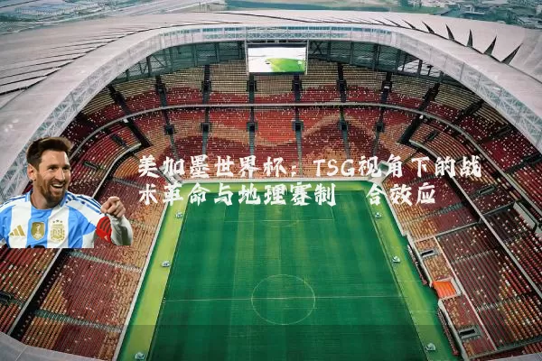 美加墨世界杯：TSG视角下的战术革命与地理赛制耦合效应