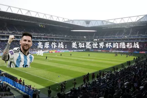 高原作战:美加墨世界杯的隐形战场