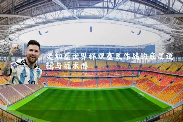 美加墨世界杯双赛区作战的底层逻辑与战术博弈