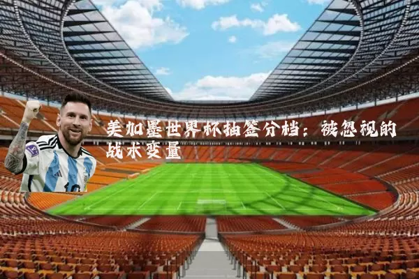 美加墨世界杯抽签分档:被忽视的战术变量