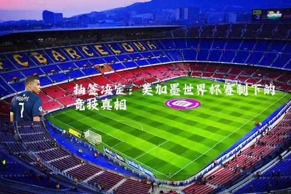 抽签决定：美加墨世界杯赛制下的竞技真相