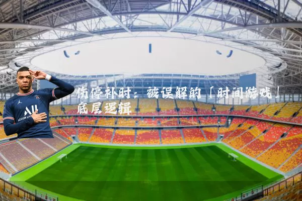 伤停补时:被误解的「时间游戏」底层逻辑
