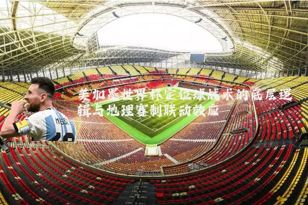 美加墨世界杯定位球战术的底层逻辑与地理赛制联动效应