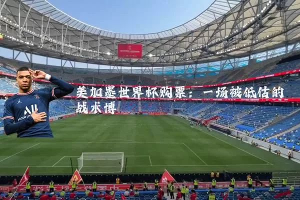 美加墨世界杯购票:一场被低估的战术博弈