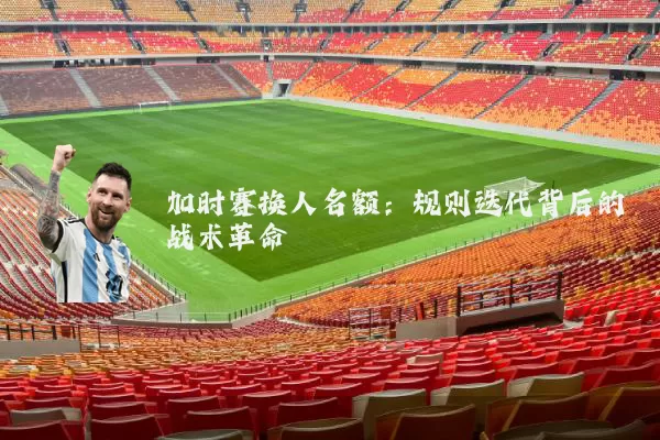 加时赛换人名额:规则迭代背后的战术革命