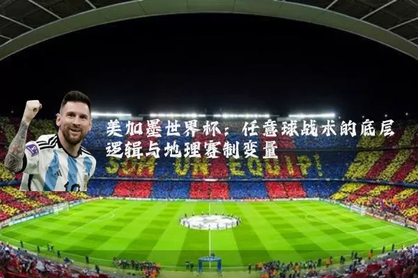 美加墨世界杯：任意球战术的底层逻辑与地理赛制变量
