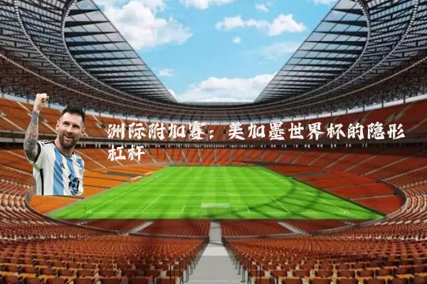 洲际附加赛:美加墨世界杯的隐形杠杆