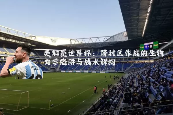 美加墨世界杯:跨时区作战的生物力学陷阱与战术解构