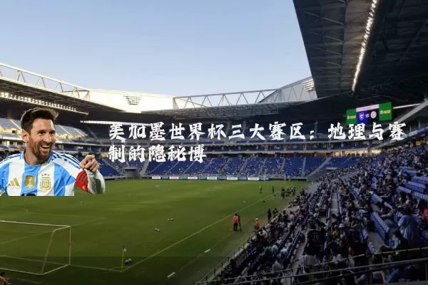 美加墨世界杯三大赛区：地理与赛制的隐秘博弈