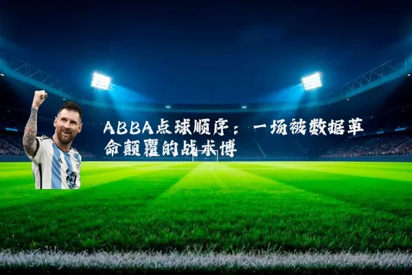 ABBA点球顺序：一场被数据革命颠覆的战术博弈