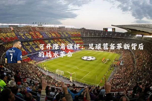 可升降角旗杆:足球装备革新背后的战术革命
